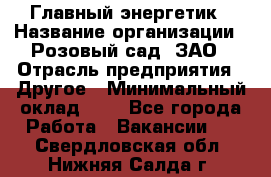 Главный энергетик › Название организации ­ Розовый сад, ЗАО › Отрасль предприятия ­ Другое › Минимальный оклад ­ 1 - Все города Работа » Вакансии   . Свердловская обл.,Нижняя Салда г.